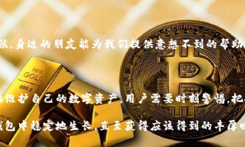 代币稀缺危机：t p钱包背后的原因解析

t p钱包, 代币, 钱包管理/guanjianci

引言：代币的魅力与挑战

在数字货币的海洋中，t p钱包犹如一叶孤舟，承载着无数用户的投资梦想。然而，近期许多用户在使用 t p钱包时，由于代币数量逐渐减少而感到困惑与不安。是什么导致了这一现象的发生呢？是市场波动，还是钱包管理上的问题？让我们一起深入探讨，寻找答案！

t p钱包概述

t p钱包是一款流行的数字货币钱包，凭借其安全性、便捷性和多功能性，吸引了众多用户的青睐。用户不仅可以在钱包内进行代币的存储、转账、交易，还能够查看实时市场行情，进行资产管理。然而，随着市场的波动和用户习惯的变化，t p钱包中的代币数量却出现了逐渐减少的趋势，带来了前所未有的挑战。

代币数量减少的可能原因

那么，导致 t p钱包中的代币数量逐渐减少的具体原因有哪些呢？我们可以从以下几个方面进行分析：

h4一、市场波动的影响/h4

市场的波动是导致代币数量减少最直接的因素之一。在数字货币市场中，价格的涨跌往往剧烈而迅速。某些代币在经历了短期的高涨后，如果没有坚实的市场基础，便可能面临急剧下跌或者流动性不足的风险。众所周知，代币的价值直接影响其数量的变动，用户在市场震荡中频繁买卖，往往会导致钱包中的代币数量减少！

h4二、交易手续费的考量/h4

在进行代币转账时，用户常常需要支付一定的交易手续费。这些手续费从代币中扣除，若交易频率较高，累计下来就可能导致代币数量的显著减少。对此，用户在使用 t p钱包进行交易时，应当密切关注手续费的变化，尤其是在市场极端波动时，手续费的增加可能会直接影响代币的持有数量。

h4三、用户管理策略的不足/h4

在使用 t p钱包的过程中，用户的管理策略也会影响代币数量的变化。如果用户对自己的代币没有合理的管理计划，比如频繁进行小额交易，或者没有设置合理的止损策略，都会导致代币的损耗。多么令人振奋的是，通过科学的管理和规划，我们完全可以代币的使用效率，从而减少不必要的损失！

h4四、代币设计的安全隐患/h4

安全性是数字钱包的核心问题之一。如果 t p钱包在代币设计上存在安全隐患，例如安全漏洞、黑客攻击等，都会直接导致代币的流失。用户在使用 t p钱包时，务必要保持警惕，定期更新软件，以保障自己的资产安全。

如何应对代币数量减少的困境

面对代币数量逐渐减少的困扰，用户该如何应对呢？以下是一些行之有效的建议：

h4一、保持对市场趋势的关注/h4

用户应当定期查看市场动态，关注代币的价值变化。这不仅仅能够帮助用户把握最佳的交易时机，还能避免因市场盲目操作导致的代币流失。多么令人振奋的事，掌握市场趋势可以让我们在投资中游刃有余！

h4二、合理制定交易策略/h4

在操作 t p钱包时，用户应该根据自身的风险承受能力制定合理的交易策略。过于频繁的交易不仅会增加手续费，还可能因为心理因素引发不必要的损失。因此，明确交易目标，设定止损和止盈点，将能有效减少代币的流失。

h4三、注重安全性/h4

用户在使用 t p钱包时，务必确保自身的安全。定期更新密码，启用二次验证，避免在公共网络环境中进行交易，以降低代币被窃取的风险。安全第一，永远是资产管理的首要原则！

h4四、社区与他人的经验分享/h4

参与 t p钱包的用户社区，与其他用户交流经验，分享心得，获取他人的成功经验与教训，这无疑是一条提升自己管理能力的捷径。许多时候，身边的朋友能为我们提供意想不到的帮助！

总结

代币数量的减少在 t p钱包中并不是个别现象，其背后涉及市场波动、交易成本、个人管理策略以及安全隐患等多方面的因素。为了更好地维护自己的数字资产，用户需要时刻警惕，把握市场动态，合理制定交易计划，并保障钱包的安全性。让我们共同努力，朝着更成功的投资未来迈进！

面对瞬息万变的市场，唯有不断学习，才能立于不败之地。相信每位用户都能在数字货币的世界中找到属于自己的一片天，让代币在 t p钱包中稳定地生长，直至获得应该得到的丰厚回报！