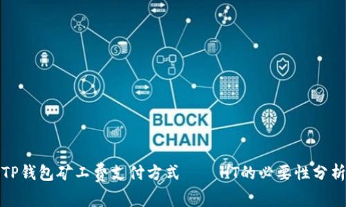 TP钱包矿工费支付方式——HT的必要性分析