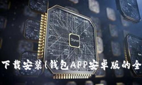 轻松下载安装！钱包APP安卓版的全攻略