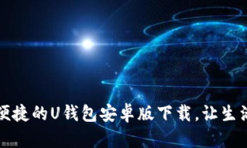 ​安全便捷的U钱包安卓版下载，让生活更轻松