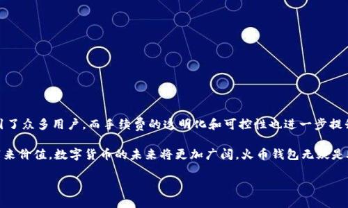   火币钱包转比特币需手续费吗？详解转账流程与费用！ /   
 guanjianci 火币钱包, 比特币, 转账手续费 /guanjianci 

引言：数字货币时代的转账之旅
在这个数字货币飞速发展的时代，比特币作为最早且最知名的加密货币，已经渗透到了我们生活的各个角落。无论是用来投资、储值，还是进行日常的商业交易，比特币都显得越来越重要。而在这些使用场景中，转账费用无疑是大家最关心的问题之一。那么，使用火币钱包转账比特币时，需要支付手续费吗？在本文中，我们将详细解析这个问题，带你一路了解火币钱包的转账流程及相关的费用结构，让你在数字货币的海洋中行驶得更加顺畅。

什么是火币钱包？
火币钱包是由火币网推出的一款数字货币钱包，旨在为用户提供安全、便捷的数字资产管理服务。作为全球领先的数字货币交易所，火币的影响力无疑为其钱包带来了众多的用户基础。火币钱包的特色在于其操作简便、界面友好，同时支持多种数字货币的存储与交易，让用户能够方便地管理自己的资产。多么令人振奋！不少新手也愿意选择火币作为自己踏入数字货币世界的第一步。

比特币转账的基本概念
比特币的转账实际上是通过区块链技术实现的一种交易。每一次比特币的转账，都会被记录在一个公共的、分布式的账本上——也就是区块链。用户在转账时，需要通过钱包生成一个交易记录，并广播到网络中去。在这个过程中，矿工会通过计算验证这些交易，从而确保网络的安全和可靠性。比特币转账的特点在于，其交易时间通常较快，但在网络拥堵时，也可能会出现延迟。

火币钱包转比特币的手续费
在火币钱包转账比特币的过程中，手续费是一个不可避免的话题。通常情况下，用户在通过火币钱包进行比特币转账时，需要支付一定的手续费。这项费用主要是为了补偿参与交易验证的矿工，也可以理解为处理交易的服务费。

具体的手续费标准可以随着网络的波动以及火币平台的政策变化而变化。一般来说，火币会根据当前比特币网络的拥堵程度调整手续费。在高峰期，手续费可能会稍微增加，而在网络畅通时，手续费则会降低。因此，对于用户来说，了解当前网络的手续费标准是非常有必要的。

如何查看和设置转账手续费
在火币钱包进行比特币转账时，用户可以在转账界面清晰地看到手续费的设置选项。火币钱包通常会根据网络情况为用户提供几种手续费选项，用户可以根据自己的需求选择。比如，如果你希望尽快完成转账，选择较高的手续费可能是一个不错的选择；而如果不急于赴约，可以选择较低的手续费，让转账在网络闲暇时完成。

支付手续费的意义
虽然支付手续费似乎是一笔额外的开支，但我们应该认识到它在数字货币转账中扮演的关键角色。手续费不仅仅是给矿工的奖励，更是区块链生态系统健康运作的保障。当用户支付手续费时，其交易才会被优先处理，从而确保了交易的及时性与安全性。换句话说，这种机制保证了网络的去中心化和公平性，也促进了比特币生态的良性发展。

转账过程中的常见问题
在转账比特币的过程中，用户可能会遇到一些常见的问题，这里整理了一些常见的疑问和应对策略：

ul
  listrong手续费过高怎么办？/strong如果在转账时发现手续费过高，可以选择等待网络拥堵减缓后再进行转账，降低手续费支出。/li
  listrong转账确认太慢？/strong在转账后，可以通过区块链浏览器查询交易状态。如果交易确认慢，可能是因为手续费设置过低，建议下次提高手续费。/li
  listrong转账失败怎么办？/strong如果交易失败，检查钱包余额是否足够及地址是否正确。必要时可以联系火币客服寻求帮助。/li
/ul

总结：火币钱包的优势与未来
综上所述，火币钱包在转账比特币时确实需要支付一定的手续费。这一制度虽然看似麻烦，但实际上是确保交易安全与网络顺畅的重要保障。火币钱包以其用户友好的界面与强大的安全性，吸引了众多用户，而手续费的透明化和可控性也进一步提升了用户体验。

在未来，随着数字货币市场的不断演变，火币钱包也将不断其服务，致力于为用户提供更优质的体验。作为用户，我们在享受便捷服务的同时，也要学会理性对待手续费，让数字货币真正为我们带来价值。数字货币的未来将更加广阔，火币钱包无疑是助力我们前行的重要桥梁！ 

总之，转账比特币并非只是一项技术操作，更是我们参与数字经济的一部分！让我们一同见证这场金融革命的潮流，去拥抱未来的无限可能吧！