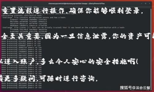 关于TP钱包的登录ID是否能够被查到的问题，通常情况下，用户的登录ID和账户信息是受到保护的，只有账户持有者和相关的法律机构才能够在特定情况下访问这些信息。这也意味着，TP钱包的普通用户无法通过简单的方式查找他人的登录ID。

如果你遇到与TP钱包有关的具体问题，比如忘记登录ID或者需要找回账户，可以按照以下步骤进行操作：

1. 找回登录ID的步骤
首先，你可以尝试从应用内找回登录ID。在TP钱包的登录页面，通常会有“忘记密码”或“找回ID”的链接。点击后，系统可能会通过注册时填写的邮件或手机号码向你发送信息，以帮助找回你的登录ID。

2. 联系客服
如果以上方法无效，建议你直接与TP钱包的客服联系。提供一些必要的身份验证信息，比如注册时的邮箱、手机号码等，以便客服代表能验证你的身份并提供帮助。

3. 重置账户密码
在某些情况下，用户可能只需要重置账户密码。这通常能同时关联到你的登录ID。按照TP钱包提供的重置流程进行操作，确保你能够顺利登录。

4. 注意安全性
无论何时，不要随意分享你的登录ID或其他账户信息，特别是在不明或者不安全的平台。维护账户安全至关重要，因为一旦信息泄露，你的资产可能会面临风险！

5. 安全建议
在使用TP钱包或任何其他数字钱包时，确保启用两步验证。这样，即使有人获得了你的登录ID，也难以进入账户。多么令人安心的安全措施啊！

总之，登录ID作为一个数字账户的重要组成部分，应当被妥善保管。希望以上信息对你有所帮助！如有更多疑问，可随时进行咨询。