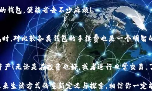 
bianoti区块链钱包的全攻略：你必须了解的几种类型！/bianoti

关键词
区块链钱包, 加密货币, 数字资产/guanjianci

区块链钱包是什么？
在数字货币日益兴盛的今天，区块链钱包作为储存、管理和交易加密资产的工具，愈发重要。想象一下，一个安全、便捷的“数字钱包”，不仅可以储存你的财富，还能加强你对市场的掌控！你是否也想拥有这样一个工具？

区块链钱包的基本类型
区块链钱包可以根据其存储方式和运行环境分为几种主要类型，每种类型都有其独特的优缺点和使用场景。让我们来逐一分析吧！

1. 热钱包
热钱包是最常见的区块链钱包之一，它连接到互联网，通常用于日常交易。它的使用简便，用户只需在手机或电脑上下载安装应用程序，就可以随时随地管理自己的加密货币。这种钱包的最大特点是速度快，交易手续简便，用户体验极佳。

然而，热钱包因其连接互联网而存在一定的安全风险。时常有用户因为黑客攻击而损失了巨额资产，实在让人心痛不已！所以，选择热钱包的时候，确保选择信誉良好的产品至关重要。

2. 冷钱包
冷钱包则是另一种相对安全的选项，通常与互联网隔离，使用这种钱包的用户通常能够获得较高的安全性。冷钱包可以是硬件钱包（类似一个USB设备）或纸质钱包（把私钥打印在纸上）。多么令人振奋！它们的安全性让用户在存储大量加密资产时感到更有保障。

冷钱包的缺点在于使用不如热钱包方便，尤其在需要频繁交易的情况下，可能会显得较为繁琐。不过，对于那些长期持有加密资产的投资者，冷钱包绝对是一个安全的选择。

3. 桌面钱包
桌面钱包是安装在用户电脑上的软件，有着较高的安全性和易用性。用户可以在离线或者联网状态下进行操作，通常也会提供更加高级的加密方式。但请注意，若电脑遭遇病毒攻击，用户的加密资产可能面临风险！选择合适的防病毒软件，并维护系统的安全性，显得格外重要。

4. 移动钱包
移动钱包、顾名思义，是可在手机上使用的应用。这种钱包的便携性让许多用户倍感满意，随时随地都能够进行交易！不过，安全性依然是一个不容忽视的问题。确保你的手机安全、防止意外泄露，始终是使用移动钱包的重中之重。

5. 网页钱包
网页钱包是基于浏览器的在线钱包，用户可以通过任何联网设备进行访问。这种钱包的优点是使用非常便捷，无需下载任何软件，但安全性相对较低，尤其对于新手来说，可能会遇到许多风险。

如果你希望快速开始交易，网页钱包可能是一个不错的选择。但务必选择信誉良好的平台，以确保资产的安全性！

如何选择合适的区块链钱包？
选择区块链钱包时，不妨根据以下几个方面进行评估：安全性、便捷性、支持的币种、交易手续费等因素。

安全性
安全性是选择区块链钱包时的首要考虑因素，尤其是在加密货币这一高度波动的市场中！请务必仔细阅读钱包的安全措施，如多重身份验证、防钓鱼安全提示等。

便捷性
无论是频繁交易还是长时间持有，钱包的使用便捷性都是用户体验的重要方面。想象一下，如果你的钱包界面复杂，交易需要很多步骤，那将多么让人感到沮丧！选择一个界面友好的钱包，必能让交易变得轻松自如！

支持的币种
不同的钱包支持不同的加密货币，这一点也应当考虑。特别是如果你投资了多种资产，选择一个能够支持多种币种的钱包，便能省去不少麻烦！

交易手续费
不同的钱包在交易过程中的手续费也有差异。一些钱包可能会收取较高的手续费，影响你的收益。因此，在选择钱包时，对比较各类钱包的手续费也是一个明智的选择！

结语
区块链钱包是我们进入加密货币世界的重要入口。选择一个合适的钱包，将有助于你更好地管理和保护你的数字资产！无论是在投资也好，或者进行日常交易，了解各类钱包的特点和功能，将能让你在区块链的海洋中更加游刃有余！

在这个信息化快速发展的时代，拥抱区块链钱包，开启你的数字资产管理之旅吧！这不仅是财富的管理，更是您对未来生活方式的重新定义与探索。相信你一定能找到最适合自己的那款钱包，收获属于你的财富！