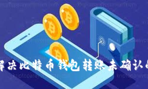 如何解决比特币钱包转账未确认的问题