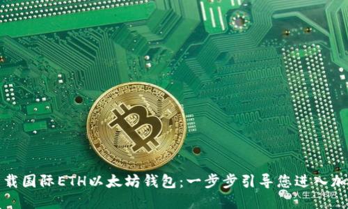 如何下载国际ETH以太坊钱包：一步步引导您进入加密世界
