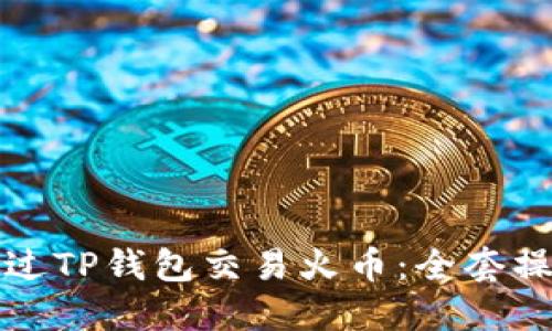如何通过TP钱包交易火币：全套操作指南