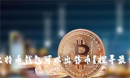 哪个比特币钱包可以出售币？探寻最佳选择