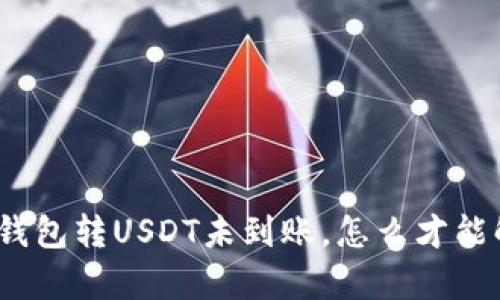 夸克钱包转USDT未到账，怎么才能解决？