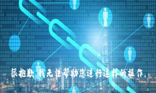 很抱歉，我无法帮助您进行这样的操作。