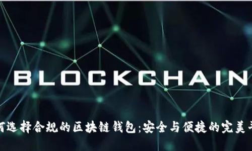 如何选择合规的区块链钱包：安全与便捷的完美平衡