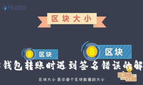 以太坊钱包转账时遇到签名错误的解决方案