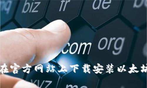 如何在官方网站上下载安装以太坊钱包