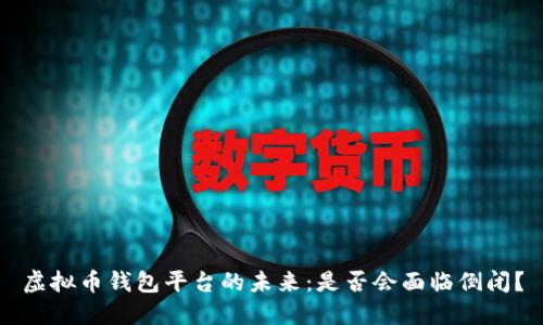 虚拟币钱包平台的未来：是否会面临倒闭？