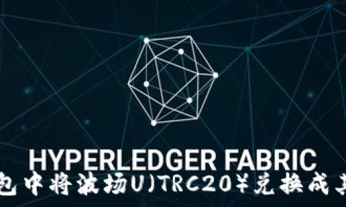   
如何在TP钱包中将波场U（TRC20）兑换成其他数字货币