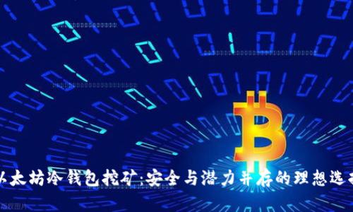 以太坊冷钱包挖矿：安全与潜力并存的理想选择