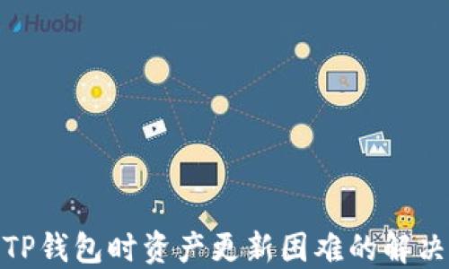 
使用TP钱包时资产更新困难的解决方案
