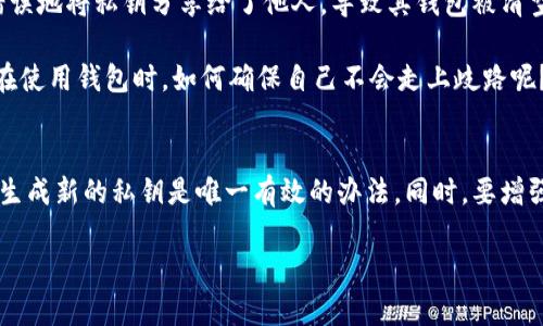 注意：以下内容仅供参考，不构成任何投资建议或法律建议。在涉及敏感信息和资产安全时，请务必谨慎行事。

在数字货币和区块链的世界中，私钥就如同您银行帐户的密码，是保护您资产的唯一凭证。私钥一旦泄露，您和您的资产便会面临严重的安全风险。那么，t p钱包的私钥泄露后是否能修改或找回呢？这个问题是许多用户尤为关心的。

私钥的基本概念
首先，让我们了解一下什么是私钥。私钥是生成数字货币地址的核心，它唯一且不可更改，您通过它可以管理和控制您的数字资产。每一个钱包的私钥都是随机生成的，它确保只有您能够访问和使用您的资金。因此，私钥的安全性至关重要！

私钥泄露的后果
当您的私钥被他人获取后，这意味着他们可以不受限制地访问您的钱包。想象一下，如果您的银行账户密码被盗，您将立即面临财务损失的风险。而在加密货币的世界里，一旦资金被转走，就再也无法追回！所以，保持私钥的私密性是保护您资产的必要措施。

私钥能否修改？
让我们直接讲到核心问题：私钥一旦被生成，就无法修改。这是区块链技术的基本设计之一。私钥一旦创建，便是固定不变的，无法被更改或重置——这也是其安全性的体现。因此，如果您的私钥泄露，最安全的方法是尽快转移您的资产到一个新的钱包地址中，并生成新的私钥。

如何转移资产
如果您怀疑私钥泄露，立即采取行动转移您的数字资产是非常重要的步骤。以下是一些简洁的操作步骤：
ul
    listrong创建新的钱包：/strong您可以选择一个新的钱包服务，并生成一个全新的钱包地址和私钥。在创建新钱包时，确保选择信誉良好的钱包服务，以在安全性上有所保障。/li
    listrong通过现有钱包发送资产：/strong使用原钱包，或者说您仍然有访问权限的方式，向新钱包地址发送所有资产。这个过程应当在您确认私钥安全之前尽快完成。/li
    listrong确认转账成功：/strong在完成发送操作后，务必检查新的钱包以确认资产已成功转入。这个步骤也是保护自己资金的关键！/li
/ul

增强钱包安全性的措施
无论是经历了一次私钥泄露的教训，还是您想要进一步保护您的资产，采取适当的安全措施来保护您的数字钱包是非常重要的！以下是一些推荐的保护措施：
ul
    listrong使用硬件钱包：/strong硬件钱包是最安全的存储选项之一，它将私钥存储在离线状态，极大地降低了被黑客攻击的风险。/li
    listrong启用双重认证：/strong在许多钱包服务中，启用双重认证可以大大增加安全性，即使有人获取了您的密码，也很难轻易访问您的账户！/li
    listrong定期备份：/strong务必定期备份您的钱包及私钥，以避免因设备损坏或其他意外情况导致资产不可用。/li
/ul

针对私钥泄露的应急措施
当面临私钥泄露的紧急情况时，我们不应束手无策。采取迅速的应急措施是保护资产的第一步：
ul
    listrong迅速调查：/strong清楚哪些资产可能受到威胁，确保您能有条不紊地进行响应。/li
    listrong联系钱包服务提供商：/strong若您的钱包服务提供商提供支持渠道，不妨咨询他们有关此事件的应对策略。/li
    listrong保持冷静：/strong由于事态紧急，自然会产生恐慌，但保持冷静，逐步采取预防措施，才是维护自己数字资产安全的关键！/li
/ul

案例分析
在过去的几年中，私人密钥泄露事件并不少见。许多用户因无意中泄露了他们的私钥而付出了惨痛的代价！例如，某位用户在做交易时错误地将私钥分享给了他人，导致其钱包被清空。这一事件令他深受打击，也为他人的投资之路敲响了警钟！

通过这个案例，我们可以看到私钥保护的重要性。有些人甚至因为一次简单的失误而失去了数千、甚至数万美金的数字资产。那么，我们在使用钱包时，如何确保自己不会走上歧路呢？

总结
私钥是区块链安全的重要一环，泄露后无法修改的困境要求用户提升自身的安全意识。一旦确认私钥泄露，立刻将资产转移至新地址并生成新的私钥是唯一有效的办法。同时，要增强保护意识，采用硬件钱包、双重认证等手段来保护资产安全。每个用户都需要增强自己的安全意识，确保在加密货币的世界中安全航行！

最后，数字货币的魅力在于它带来的创新与机遇，但同时也伴随着风险。确保您的财产安全，才能让您安心享受这一切！