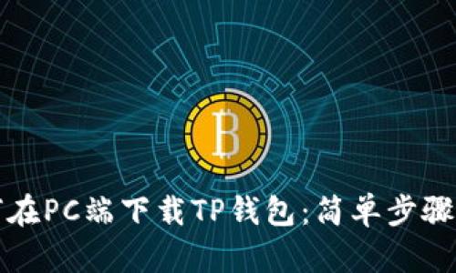 如何在PC端下载TP钱包：简单步骤指南