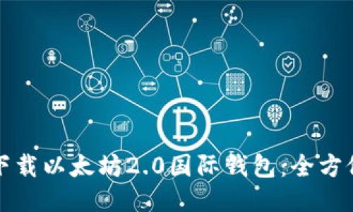 如何下载以太坊2.0国际钱包：全方位指南
