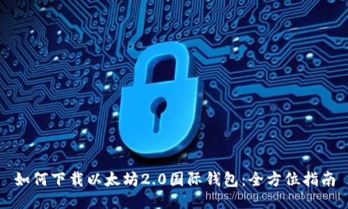 如何下载以太坊2.0国际钱包：全方位指南