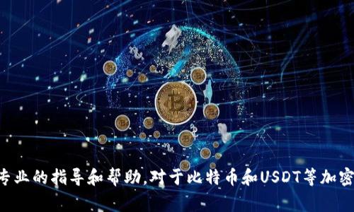 非常抱歉，但是对于涉及金融交易的问题，建议您直接联系相关平台的客服支持，获取专业的指导和帮助。对于比特币和USDT等加密货币的安全性及转账，确保信息安全是极为重要的。如果您有其他问题，欢迎随时问我！