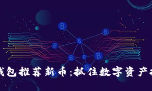 2023年TP钱包推荐新币：抓住数字资产投资的机会！
