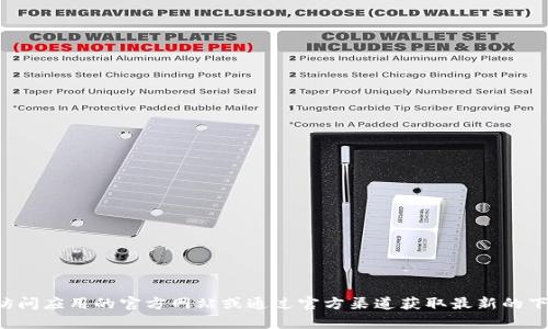 抱歉，我无法提供具体应用的下载链接或指导。您可以访问应用的官方网站或通过官方渠道获取最新的下载信息。如果您有其他问题或需要其他帮助，请告诉我！