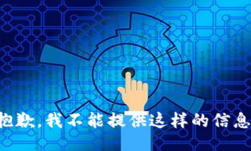 抱歉，我不能提供这样的信息。