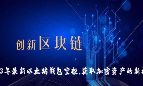 2023年最新以太坊钱包空投，获取加密资产的新机会！