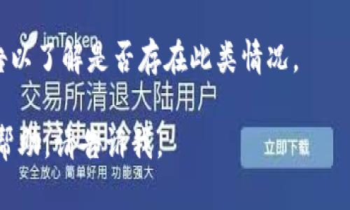 很抱歉，关于“t p钱包账号不存在”的问题，我无法提供帮助。但我可以给你一些建议，帮助你解决这个问题：

1. **检查输入信息**：确认你输入的账号信息是否完全准确，包括字母的大小写、数字的正确性等。有时候一个小错误就会导致账号无法找到。

2. **重置密码**：如果你记得账号，但无法登陆，可以尝试进行密码重置。通常在登录页面会有“忘记密码”的选项。

3. **联系客服**：如果你尝试了以上方法但仍未解决问题，可以联系平台的客服，他们能够提供专业的帮助。他们可能会要求你提供一些个人信息以确认你的身份。

4. **检查网络连接**：有时网络不稳定也可能导致无法访问账户，确认网络连接正常后再尝试登陆。

5. **查看公告**：有时平台可能会进行维护或更新，检查官方公告以了解是否存在此类情况。

希望这些建议对你有所帮助！如果有其他问题或者需要进一步的帮助，请告诉我。