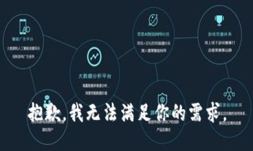 抱歉，我无法满足你的需求。