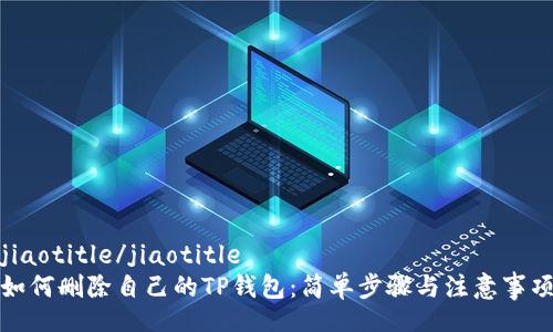 jiaotitle/jiaotitle
如何删除自己的TP钱包：简单步骤与注意事项