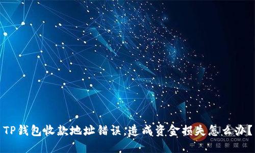 TP钱包收款地址错误，造成资金损失怎么办？