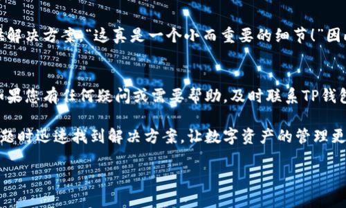 寻找TP钱包客服的最佳途径

TP钱包, 客服, 支持/guanjianci

引言：怎样有效获得TP钱包的客服支持？
在数字货币快速发展的今天，钱包的安全性和使用体验愈发重要。TP钱包作为一款较为知名的数字货币钱包，拥有众多用户。然而，很多用户在使用过程中难免会遇到一些问题，例如账户安全、交易问题或者提现延迟等。此时，TP钱包的客服便成为了用户获取帮助的关键所在。那么，如何才能顺利找到TP钱包的客服支持呢？

一、TP钱包的官方网站
首先，最直接且可靠的方式便是访问TP钱包的官方网站。在官网上，用户不仅可以找到客服的联系方式，还能获取最新的产品信息和帮助文档。通常，官网上会提供在线客服、电子邮件以及电话等多种联系方式，确保用户能够便捷地寻求帮助！

二、社交媒体和社区论坛
随着社交媒体的普及，TP钱包也积极利用这些平台与用户互动。用户可以通过Twitter、Facebook等社交媒体平台查找TP钱包的官方账号，通常在这些平台上会有客服人员在线回答问题。此外，各大社区论坛也是一个不错的选择，许多用户在实际使用中会分享他们的经验和解决方案。多么令人振奋！在这里，用户不仅能得到帮助，还有机会与其他用户交流心得！

三、使用APP内的客服功能
TP钱包的移动应用内通常会设有客服功能，用户可以直接在APP中找到问题解答和客服联系方式。这种方式快捷方便，可以在使用过程中随时获取帮助，让用户的体验更加顺畅。如果你在使用TP钱包的过程中遇到任何困扰，不妨试试这一功能！

四、常见问题解答（FAQ）
除了直接联系客服，许多用户可能会选择先翻阅TP钱包提供的常见问题解答（FAQ）。在这些页面中，TP钱包会整理出用户常见的问题和解决方案，帮助用户快速找到所需的信息。这不仅节省了时间，也常常能解决当下的难题！

五、如何提升联系客服的效率
在联系TP钱包客服时，准备充分能够显著提升沟通效率。用户在联系前，最好先确认自己的问题，收集必要的信息和截图，以便客服能够更快地了解情况并提供解决方案。“这真是一个小而重要的细节！”因此，做好准备将使得客服支持的过程更为顺畅。

结语：服务至上，用户第一！
在如今这个数字化的时代，用户体验和客服服务愈发重要。TP钱包团队始终致力于为用户提供优质的服务和支持，让每个用户都能够安全、顺畅地使用产品。如果您有任何疑问或需要帮助，及时联系TP钱包的客服，他们将会是你最值得信赖的伙伴！无论问题大小，TP钱包都将努力为您解答，确保您在每一次使用过程中都能感受到他们的用心与温暖。

在选择使用数字货币钱包时，用户的选择必须慎重，确保产品的安全性和客服的可靠性非常重要。通过丰富的渠道获取TP钱包的客服支持，您将能够在遇到问题时迅速找到解决方案，让数字资产的管理更加安心、便捷。欢迎加入TP钱包的大家庭，相信您会在这里获得独一无二的使用体验！

记住，任何时候都不妨保持一颗好奇的心，勇敢地探索数字货币的世界。在这个新领域中，与TP钱包的帮助相伴，您定能乐享其成！