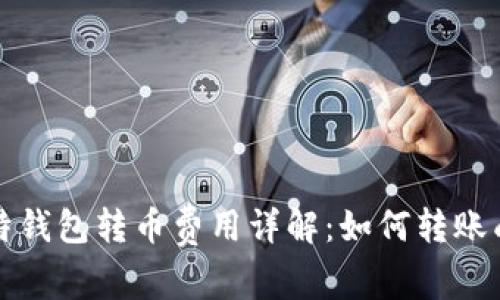 比特钱包转币费用详解：如何转账成本