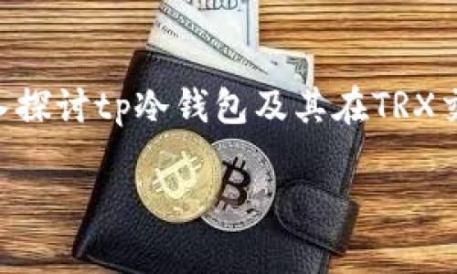 在加密货币领域，对于“冷钱包”以及“TRX”（波场币）的理解对投资者而言至关重要。在本文中，我们将深入探讨tp冷钱包及其在TRX交易、存储中的应用。希望通过这篇文章，您能对冷钱包有更深的认识，并了解如何安全地存储您的波场币。

tp冷钱包是什么？TRX在其中的角色