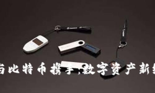 库神钱包与比特币携手：数字资产新纪元的开启