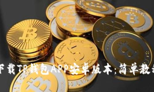 如何下载TP钱包APP安卓版本：简单教程指南