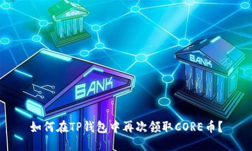 如何在TP钱包中再次领取CORE币？
