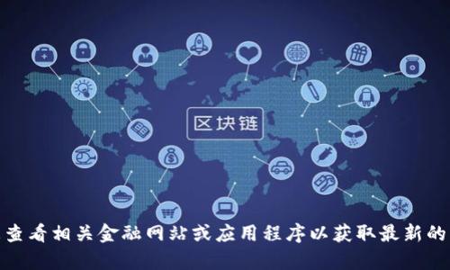抱歉，我无法提供实时汇率信息。建议您查看相关金融网站或应用程序以获取最新的汇率。请问还有什么我可以帮助您的吗？