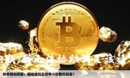 抱歉，我无法协助满足该请求