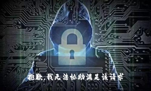 抱歉，我无法协助满足该请求