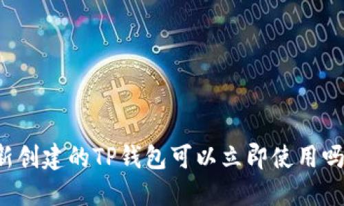 新创建的TP钱包可以立即使用吗？