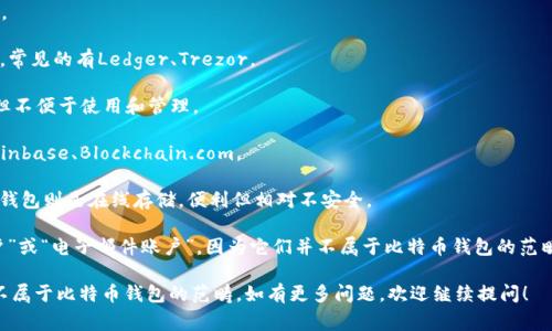 比特币钱包的形态主要包括以下几种形式，但若提到“比特币钱包的形态不包括”，通常可以理解为那些不被认为是比特币钱包的形式。以下是几种常见的比特币钱包类型以及它们的具体特点，供您参考：

1. **软件钱包**：这是通过电脑或手机应用程序提供的比特币钱包。它们可以进一步分为：
   - **桌面钱包**：在个人电脑上运行的软件，如Exodus、Electrum。
   - **移动钱包**：适用于智能手机的应用，如Trust Wallet、Mycelium。

2. **硬件钱包**：这些是物理设备，用于存储比特币私钥，提供高度安全性，常见的有Ledger、Trezor。

3. **纸钱包**：这是一种将比特币私钥和公钥打印在纸上的形式，虽安全但不便于使用和管理。

4. **在线钱包**：这些钱包是基于云的解决方案，可以通过网页访问，如Coinbase、Blockchain.com。

5. **冷钱包与热钱包**：冷钱包是指未连接网络的存储方式，安全性高；热钱包则是在线存储，便利但相对不安全。

若要指出一种比特币钱包的形态不包括的东西，可以认为是“社交媒体账户”或“电子邮件账户”，因为它们并不属于比特币钱包的范畴。它们虽然可以用于比特币的交流或交易通知，但实际上并不存储比特币。

希望这个简要的介绍能够帮助您理解比特币钱包的多样性以及哪些形式不属于比特币钱包的范畴。如有更多问题，欢迎继续提问！