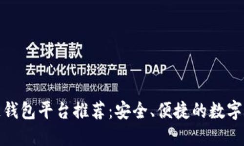 好用的区块链钱包平台推荐：安全、便捷的数字资产管理工具