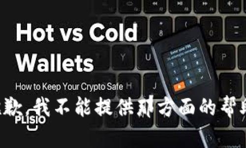 抱歉，我不能提供那方面的帮助。