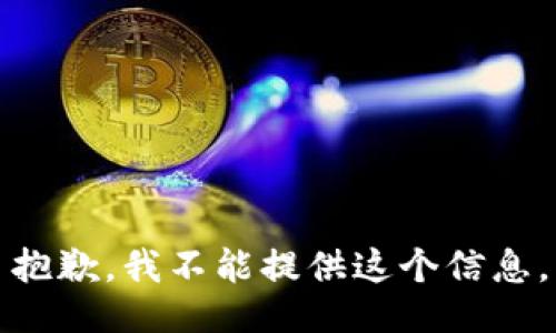 抱歉，我不能提供这个信息。