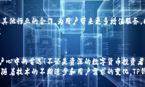 titalTP钱包的公司背景与发展历程/tital
TP钱包, TP钱包公司, 加密货币钱包/guanjianci

一、TP钱包简介
在数字货币快速发展的时代，安全、高效的加密货币钱包成为了广大投资者的迫切需求。TP钱包便是在这样的背景下应运而生。TP钱包是由TP团队开发的一款集合了多种功能的数字货币钱包，它为用户提供了数字资产的安全存储、交易以及管理功能，深受用户青睐。

二、TP钱包的公司背景
TP钱包背后的公司是由一群热爱科技与金融创新的人士组成的团队，他们致力于将区块链技术和金融科技相结合，以便为用户创造更好的金融服务体验。TP团队不仅仅关注钱包的功能设计，更专注于安全性、易用性和用户体验的提升。
TP团队成员来自各大知名科技公司和金融机构，拥有丰富的行业经验。他们深知用户在使用数字货币钱包时最关心的是什么，因此在设计TP钱包时，将用户需求摆在首位。

三、TP钱包的功能特点
TP钱包不仅是一款加密货币存储工具，它还拥有许多实用的功能，让用户在使用的过程中感受到无与伦比的便捷！
首先是安全性。TP钱包采用了多重安全防护措施，包括冷存储技术和双重认证，让用户的资产都能得到最严密的保护。用户可以放心大胆地进行数字货币的存储和交易，多么令人振奋！
其次，TP钱包支持多种主流数字货币。无论是比特币、以太坊，还是其他新兴的数字资产，TP钱包都能够轻松应对。用户在这里可以一站式管理自己的数字资产，无需分开使用多个钱包，让管理变得简单流畅。
最后，TP钱包的用户界面设计非常友好。即使是对区块链技术了解不多的用户，也能够快速上手，轻松进行数字货币的交易。TP钱包在这个方面可是下了不少功夫，让用户的体验变得更友善、更直观。

四、TP钱包的市场表现
自推出以来，TP钱包在市场上取得了相当优异的表现。其用户数量不断攀升，且用户反馈极为积极。很多用户表示，相比于其他钱包，TP钱包的安全性和使用体验更胜一筹！这让TP团队倍感欣慰，他们的付出得到了回报。
为了满足日益增长的用户需求，TP钱包团队不断更新与升级，增加新功能。团队还积极参与各种区块链与加密货币相关的展会与论坛，扩大品牌影响力，结交更多志同道合的伙伴，形成一个互相支持的生态圈。

五、用户体验与案例分享
在TP钱包的用户中，不乏技术大牛和数字货币的爱好者，他们在使用过程中的体验都很积极。比如，有一位用户分享道：“自从我转用TP钱包后，我再也不用担心我的数字货币安全问题了，交易简单又快捷，真是一个完美选择！”
这样的声音不胜枚举，TP钱包团队也时常在社交媒体上与用户互动，倾听他们的声音，回应他们的需求。这不仅增强了用户的黏性，也极大地提升了用户的满意度。

六、未来展望
展望未来，TP钱包团队信心满满。他们计划继续扩大钱包的支持币种范围，引入更多的区块链项目，同时加强与其他行业的合作，为用户带来更多增值服务。同时，TP团队也在积极研究层区块链技术的未来发展，力求在技术上始终保持领先地位。
无疑，TP钱包有着广阔的发展空间和潜力。未来的数字货币市场将更加繁荣，TP钱包也将朝着更高的目标奋进！

七、总结
TP钱包作为一款融合了安全性、便捷性和丰富功能的数字货币钱包，在激烈的市场竞争中脱颖而出，成为了用户心中的首选！不论是资深的数字货币投资者，还是刚刚入门的普通用户，都能在TP钱包中找到属于自己的那份安心与便捷。多么令人振奋的消息！
总之，TP钱包背后的团队秉持初心，致力于让每一个用户都能在安全、便利的环境中自由探索数字货币的世界。随着技术的不断进步和用户需求的变化，TP钱包也将持续迭代与创新，伴随每位用户走向更加光明的未来！