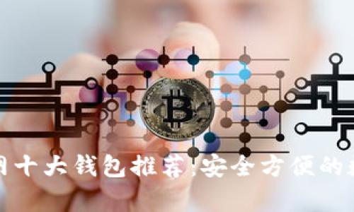 比特币交易网十大钱包推荐：安全方便的数字货币储存