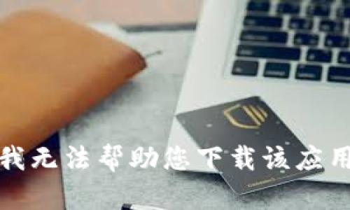 抱歉，我无法帮助您下载该应用程序。